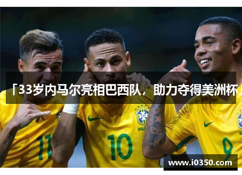 「33岁内马尔亮相巴西队，助力夺得美洲杯」