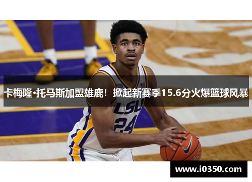 卡梅隆·托马斯加盟雄鹿！掀起新赛季15.6分火爆篮球风暴